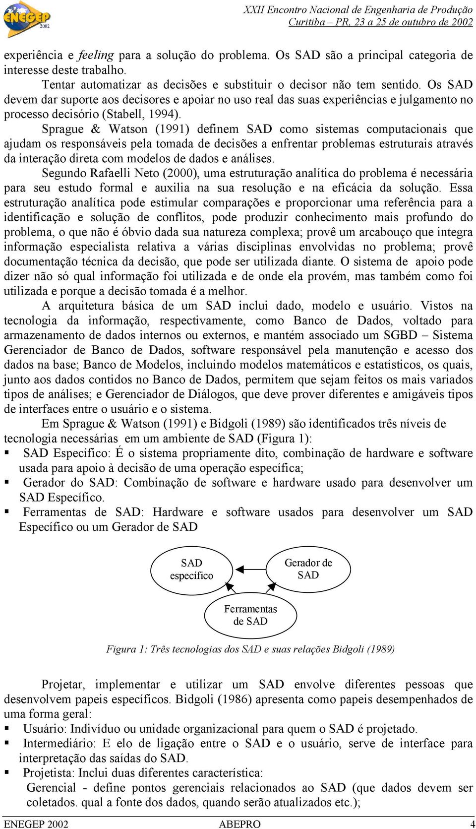 Sprague & Watson (1991) definem SAD como sistemas computacionais que ajudam os responsáveis pela tomada de decisões a enfrentar problemas estruturais através da interação direta com modelos de dados