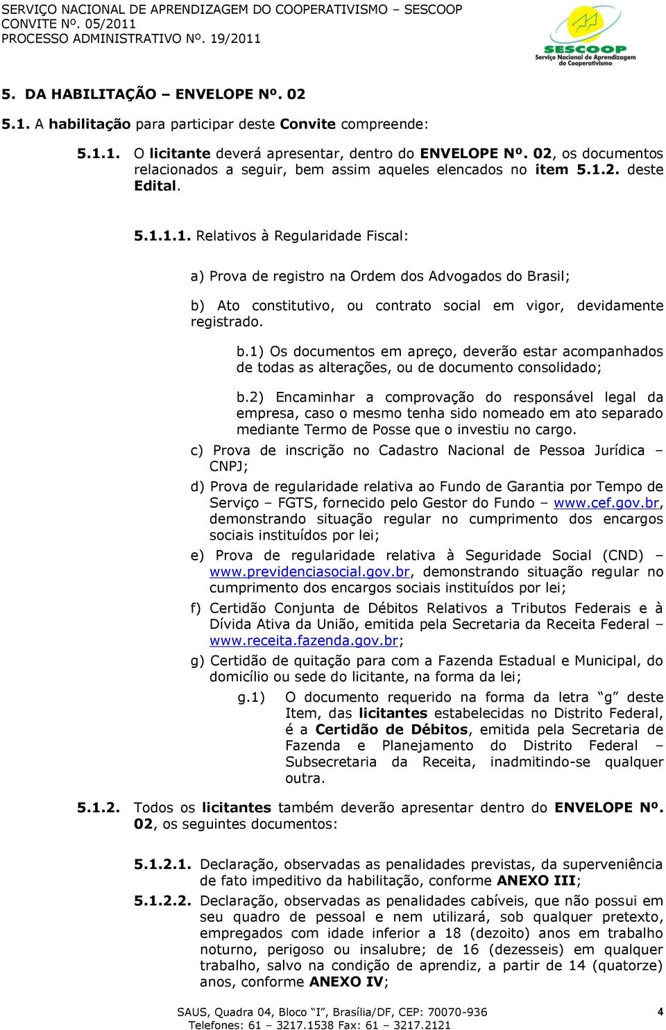 2. deste Edital. 5.1.1.1. Relativos à Regularidade Fiscal: a) Prova de registro na Ordem dos Advogados do Brasil; b)