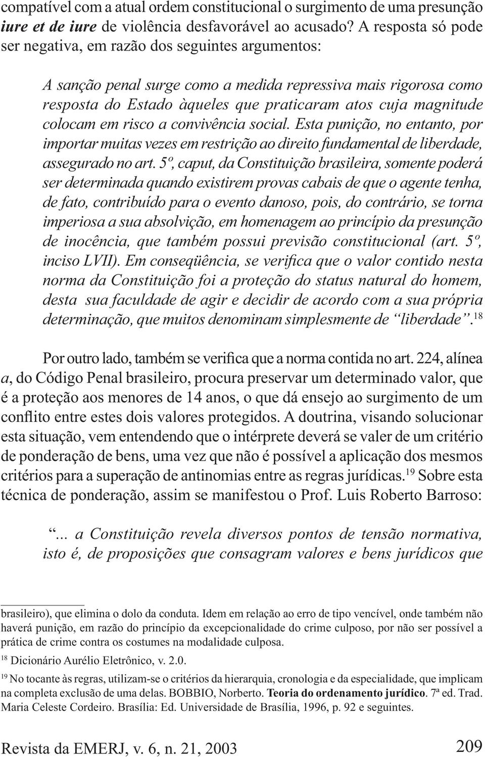 colocam em risco a convivência social. Esta punição, no entanto, por importar muitas vezes em restrição ao direito fundamental de liberdade, assegurado no art.