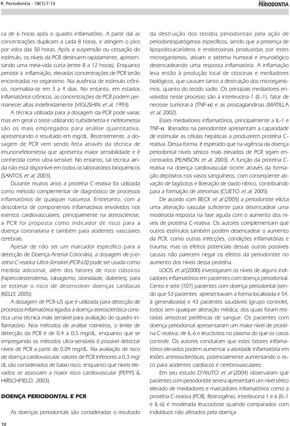 Enquanto persistir a inflamação, elevadas concentrações de PCR serão encontradas no organismo. Na ausência de estímulo crônico, normaliza-se em 3 a 4 dias.