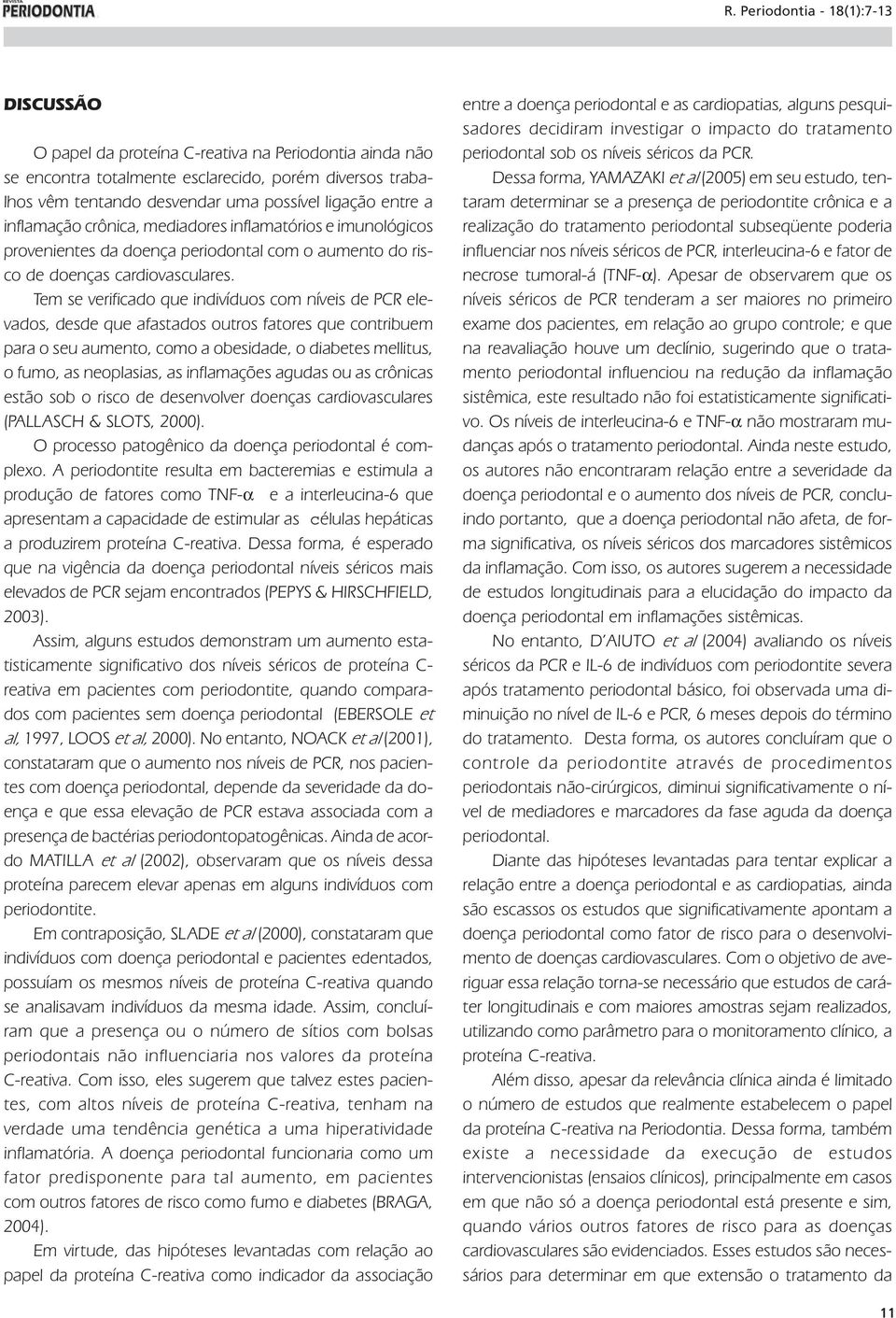 Tem se verificado que indivíduos com níveis de PCR elevados, desde que afastados outros fatores que contribuem para o seu aumento, como a obesidade, o diabetes mellitus, o fumo, as neoplasias, as