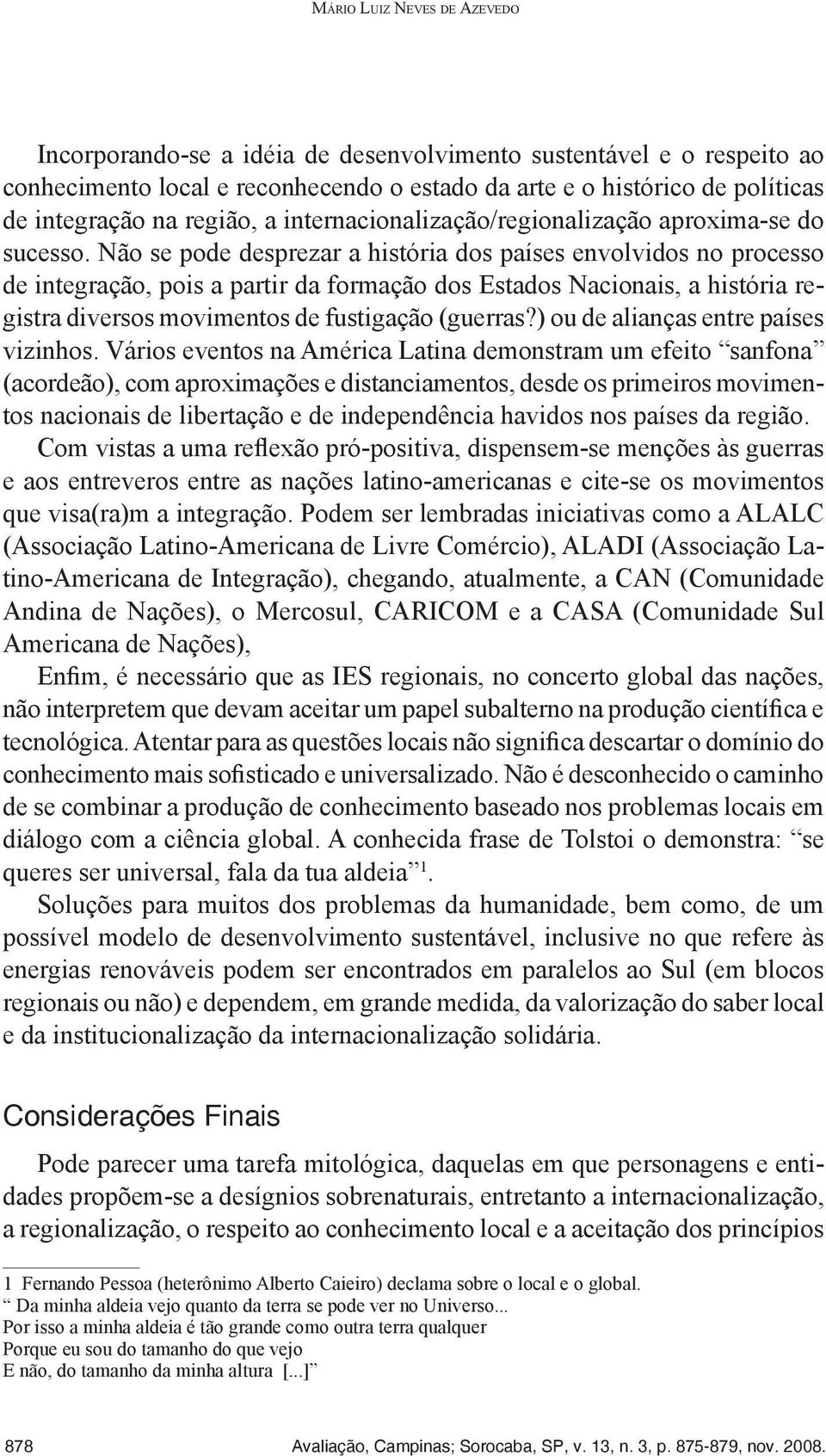 Não se pode desprezar a história dos países envolvidos no processo de integração, pois a partir da formação dos Estados Nacionais, a história registra diversos movimentos de fustigação (guerras?