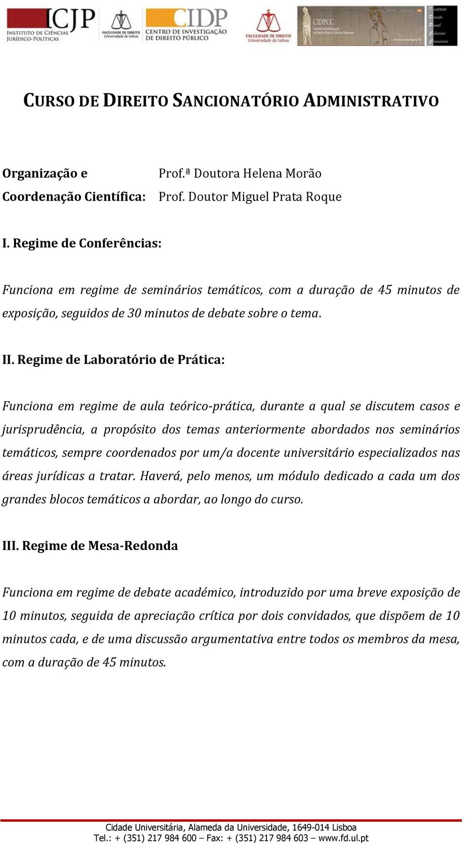 Regime de Laboratório de Prática: Funciona em regime de aula teórico-prática, durante a qual se discutem casos e jurisprudência, a propósito dos temas anteriormente abordados nos seminários