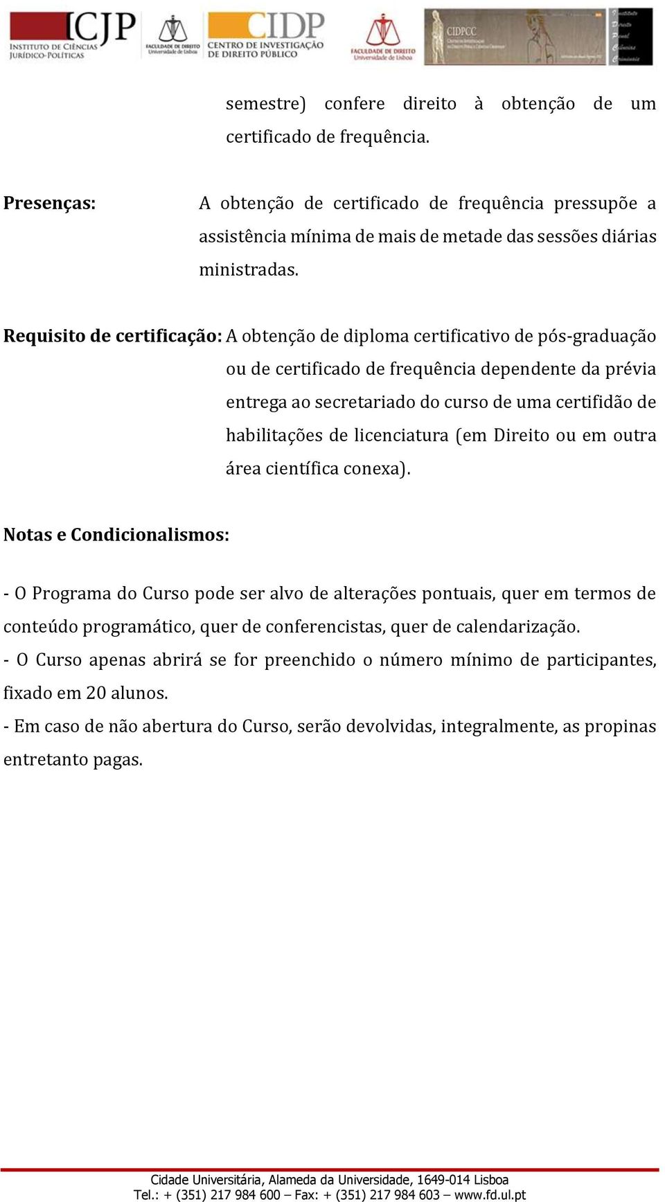 Requisito de certificação: A obtenção de diploma certificativo de pós-graduação ou de certificado de frequência dependente da prévia entrega ao secretariado do curso de uma certifidão de habilitações