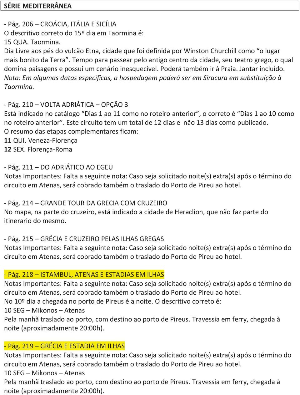 Tempo para passear pelo antigo centro da cidade, seu teatro grego, o qual domina paisagens e possui um cenário inesquecível. Poderá também ir à Praia. Jantar incluído.