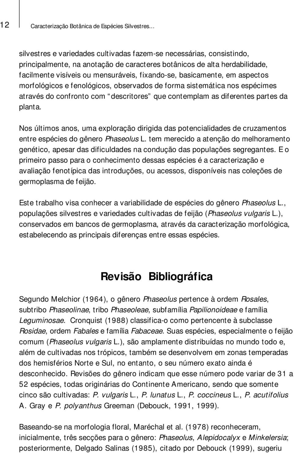 basicamente, em aspectos morfológicos e fenológicos, observados de forma sistemática nos espécimes através do confronto com descritores que contemplam as diferentes partes da planta.