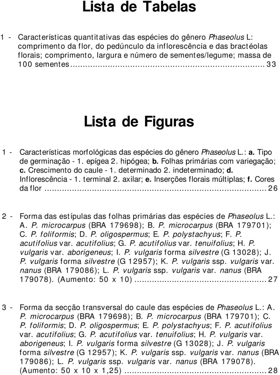 Folhas primárias com variegação; c. Crescimento do caule - 1. determinado 2. indeterminado; d. Inflorescência - 1. terminal 2. axilar; e. Inserções florais múltiplas; f. Cores da flor.