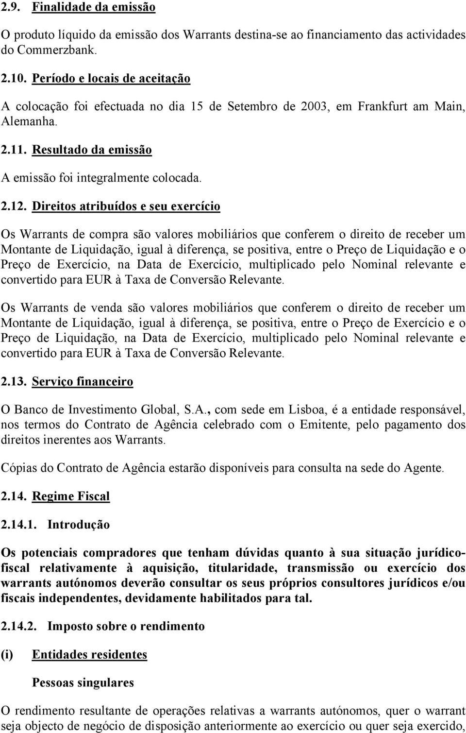 Direitos atribuídos e seu exercício Os Warrants de compra são valores mobiliários que conferem o direito de receber um Montante de Liquidação, igual à diferença, se positiva, entre o Preço de