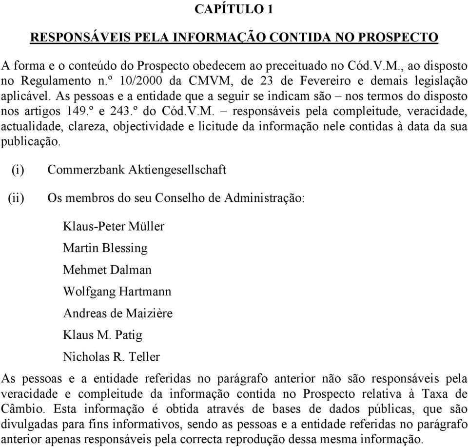 (i) (ii) Commerzbank Aktiengesellschaft Os membros do seu Conselho de Administração: Klaus-Peter Müller Martin Blessing Mehmet Dalman Wolfgang Hartmann Andreas de Maizière Klaus M. Patig Nicholas R.