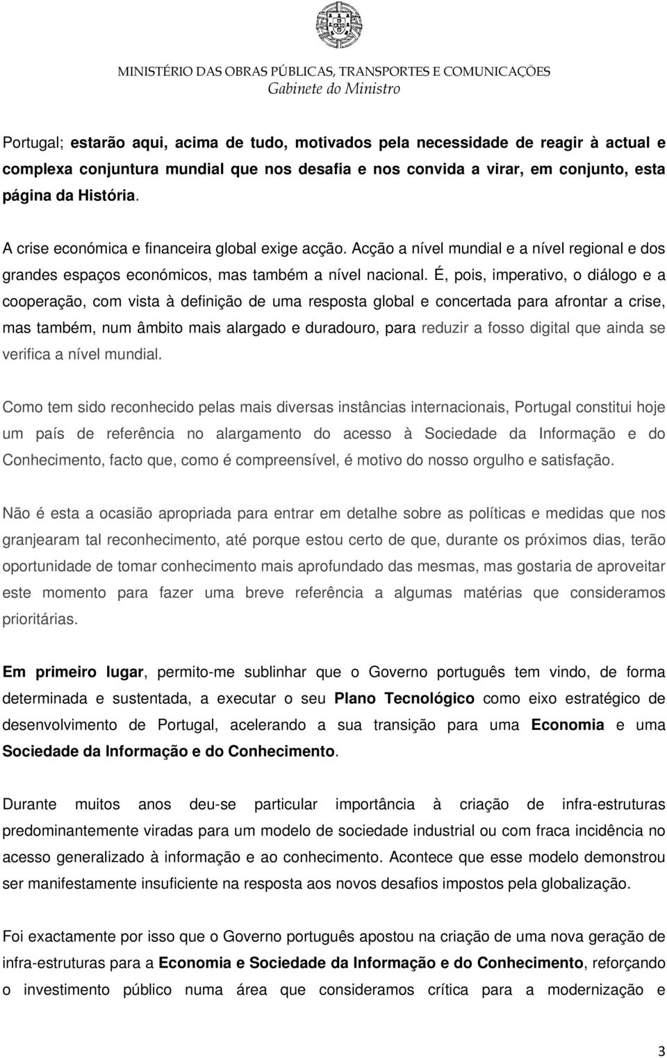 É, pois, imperativo, o diálogo e a cooperação, com vista à definição de uma resposta global e concertada para afrontar a crise, mas também, num âmbito mais alargado e duradouro, para reduzir a fosso