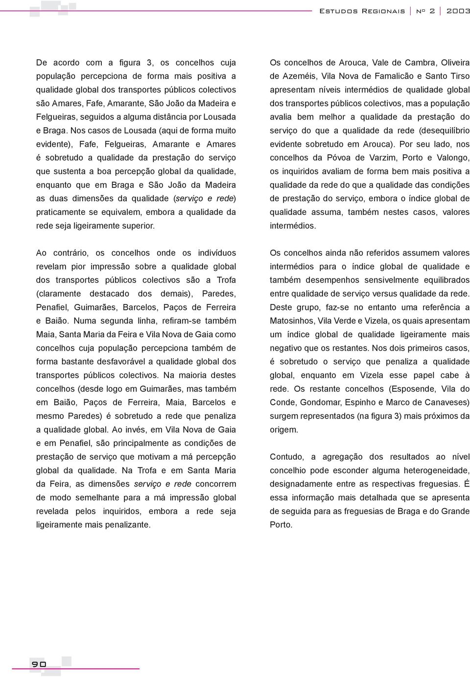 Nos casos de Lousada (aqui de forma muito evidente), Fafe, Felgueiras, Amarante e Amares é sobretudo a qualidade da prestação do serviço que sustenta a boa percepção global da qualidade, enquanto que