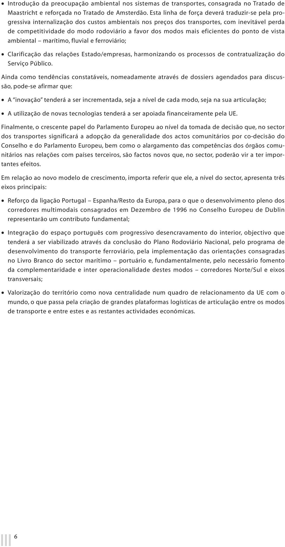 mais eficientes do ponto de vista ambiental marítimo, fluvial e ferroviário; Clarificação das relações Estado/empresas, harmonizando os processos de contratualização do Serviço Público.