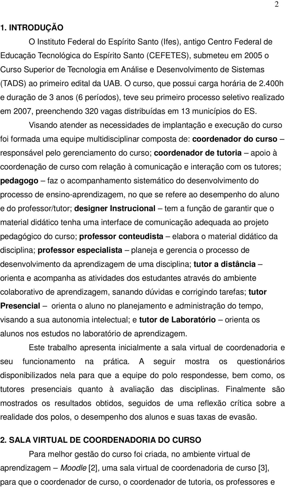 400h e duração de 3 anos (6 períodos), teve seu primeiro processo seletivo realizado em 2007, preenchendo 320 vagas distribuídas em 13 municípios do ES.