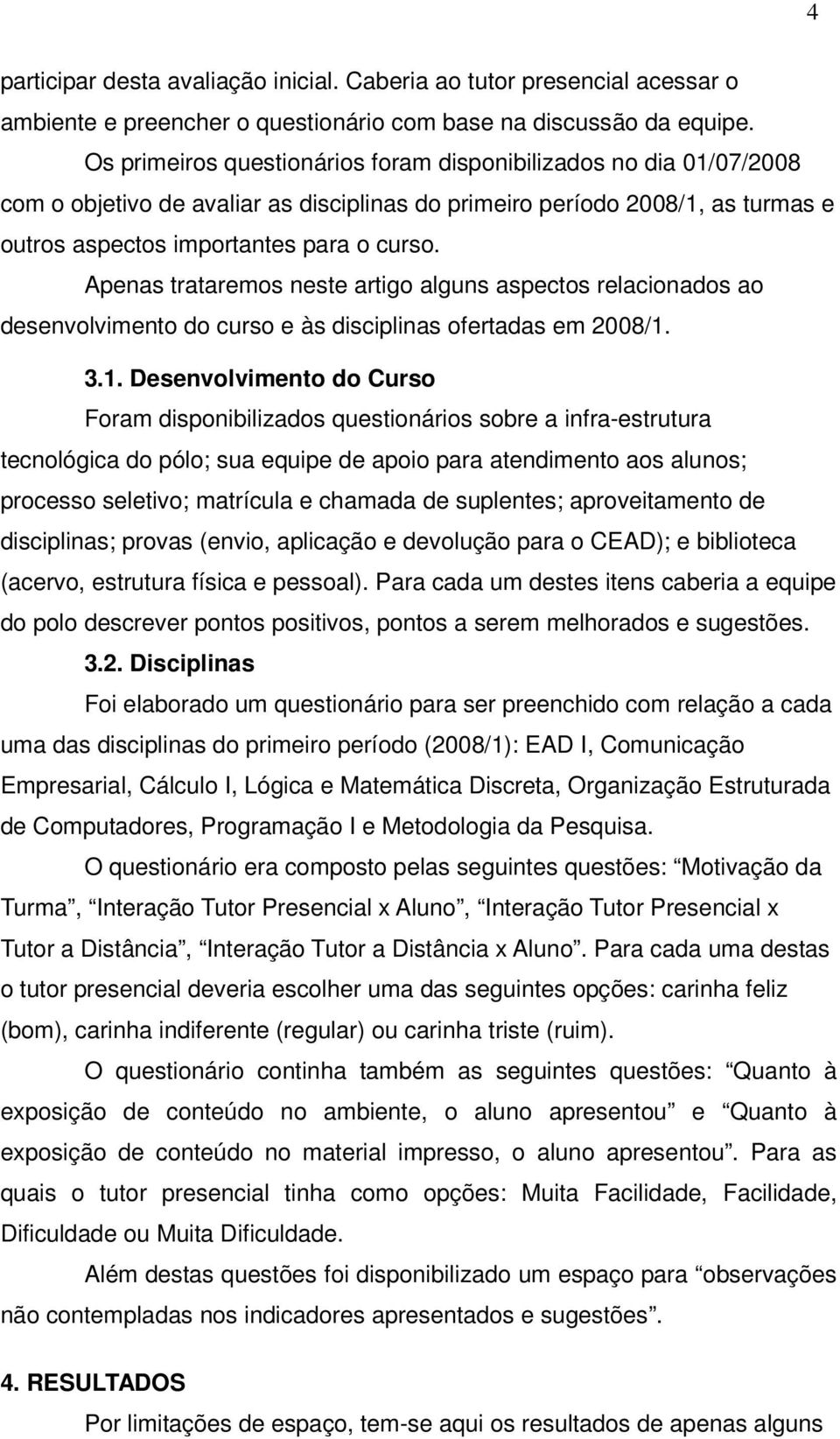 Apenas trataremos neste artigo alguns aspectos relacionados ao desenvolvimento do curso e às disciplinas ofertadas em 2008/1.