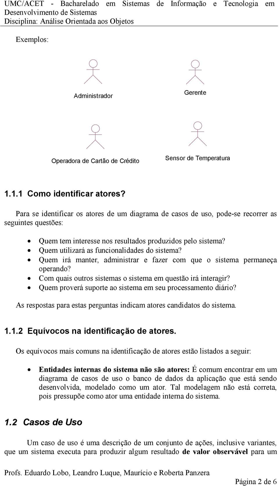 Quem utilizará as funcionalidades do sistema? Quem irá manter, administrar e fazer com que o sistema permaneça operando? Com quais outros sistemas o sistema em questão irá interagir?