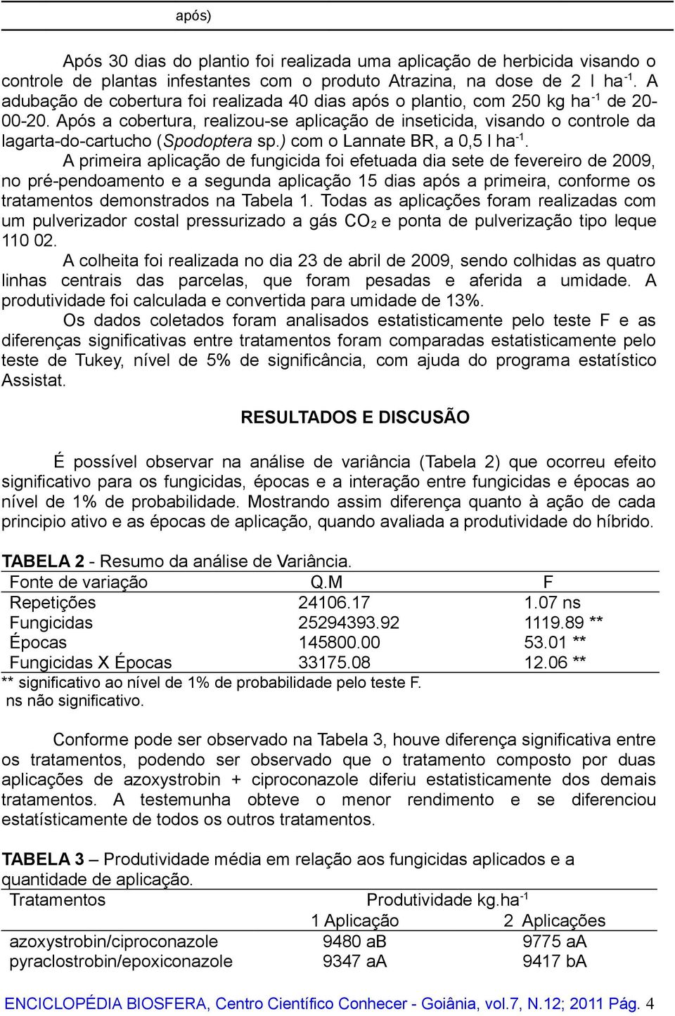 Após a cobertura, realizou-se aplicação de inseticida, visando o controle da lagarta-do-cartucho (Spodoptera sp.) com o Lannate BR, a 0,5 l ha -1.