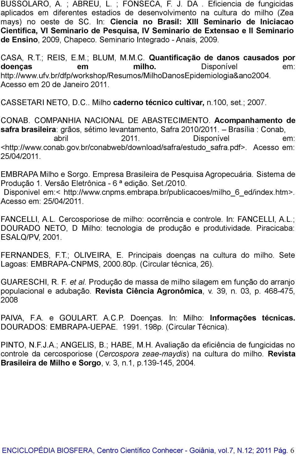 ; REIS, E.M.; BLUM, M.M.C. Quantificação de danos causados por doenças em milho. Disponível em: http://www.ufv.br/dfp/workshop/resumos/milhodanosepidemiologia&ano2004. Acesso em 20 de Janeiro 2011.