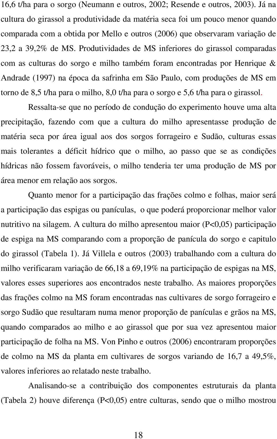 Produtividades de MS inferiores do girassol comparadas com as culturas do sorgo e milho também foram encontradas por Henrique & Andrade (1997) na época da safrinha em São Paulo, com produções de MS
