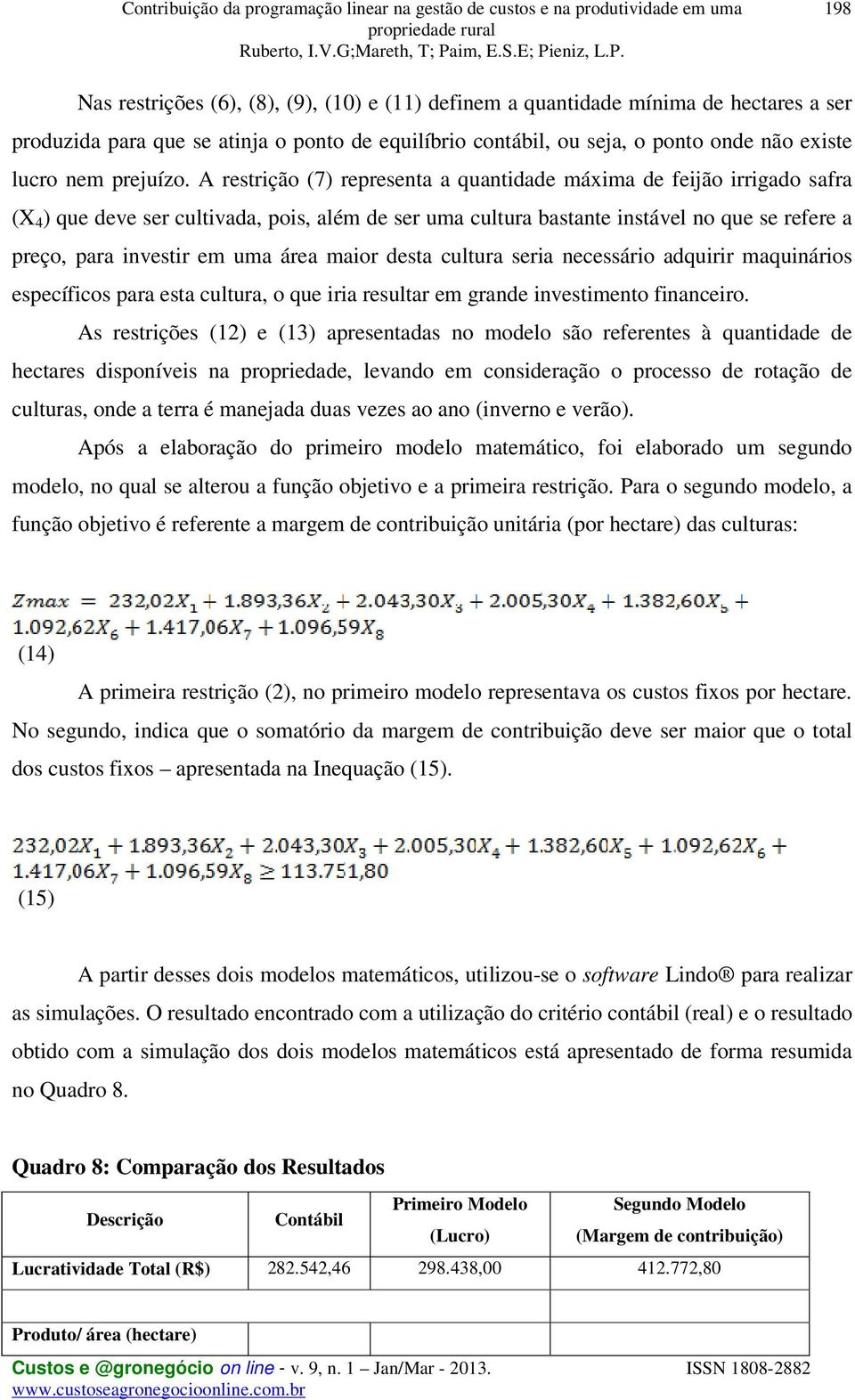 A restrição (7) representa a quantidade máxima de feijão irrigado safra (X 4 ) que deve ser cultivada, pois, além de ser uma cultura bastante instável no que se refere a preço, para investir em uma