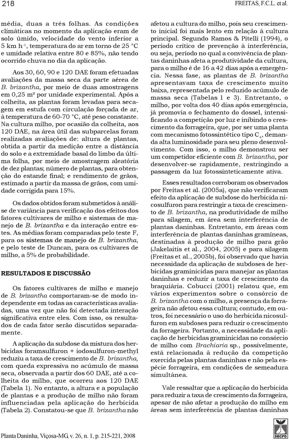 chuva no dia da aplicação. Aos 30, 60, 90 e 120 DAE foram efetuadas avaliações da massa seca da parte aérea de B. brizantha, por meio de duas amostragens em 0,25 m² por unidade experimental.