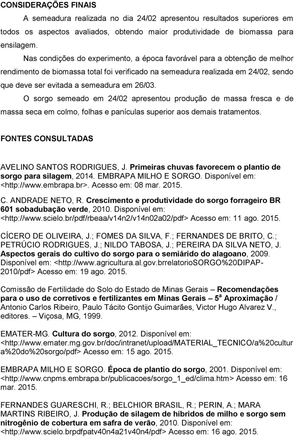 O sorgo semeado em 24/02 apresentou produção de massa fresca e de massa seca em colmo, folhas e panículas superior aos demais tratamentos. FONTES CONSULTADAS AVELINO SANTOS RODRIGUES, J.