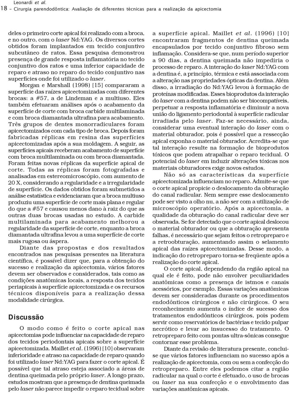 Essa pesquisa demonstrou presença de grande resposta inflamatória no tecido conjuntivo dos ratos e uma inferior capacidade de reparo e atraso no reparo do tecido conjuntivo nas superfícies onde foi