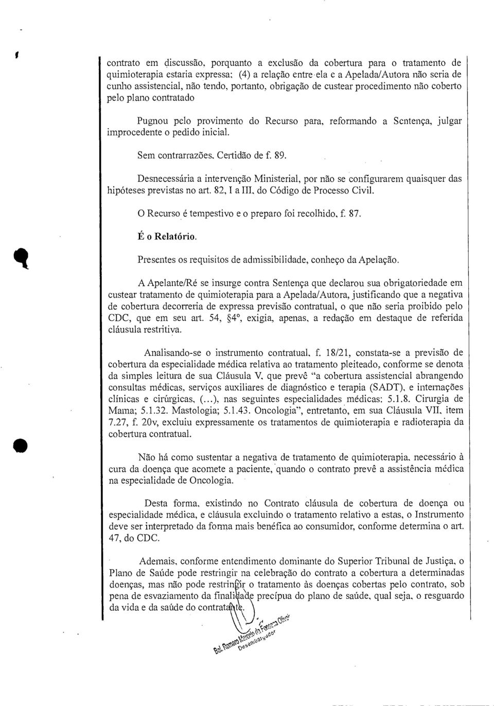 Certidão de f. 89. Desnecessária a intervenção Ministerial, por não se configurarem quaisquer das hipóteses previstas no art. 82, I a III, do Código de Processo Civil.