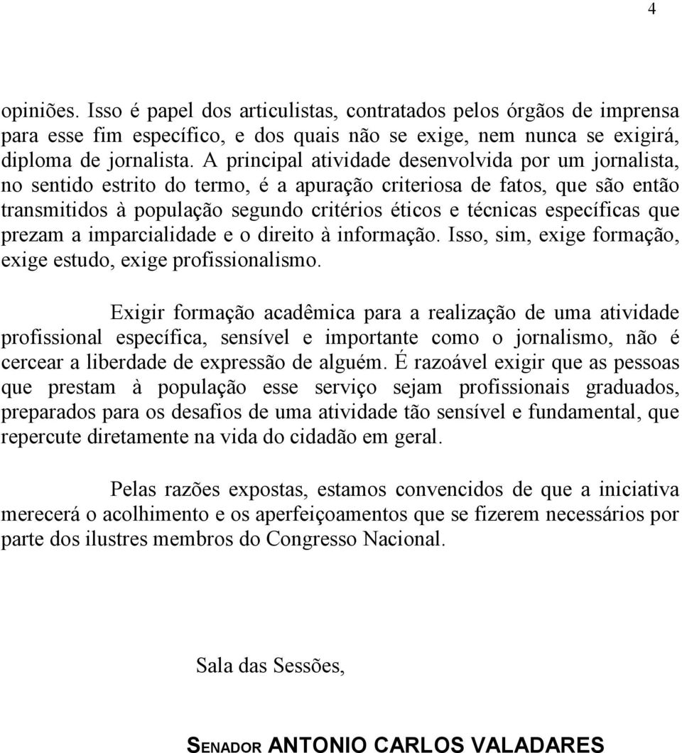 específicas que prezam a imparcialidade e o direito à informação. Isso, sim, exige formação, exige estudo, exige profissionalismo.