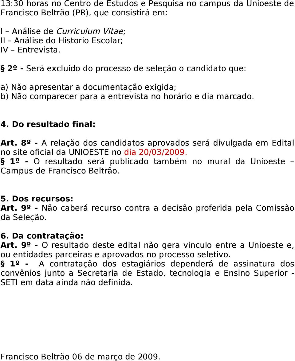 8º - A relação dos candidatos aprovados será divulgada em Edital no site oficial da UNIOESTE no dia 20/03/2009. 1º - O resultado será publicado também no mural da Unioeste Campus de Francisco Beltrão.