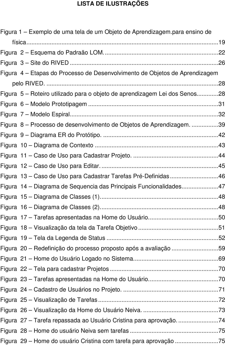 ..31 Figura 7 Modelo Espiral...32 Figura 8 Processo de desenvolvimento de Objetos de Aprendizagem....39 Figura 9 Diagrama ER do Protótipo....42 Figura 10 Diagrama de Contexto.