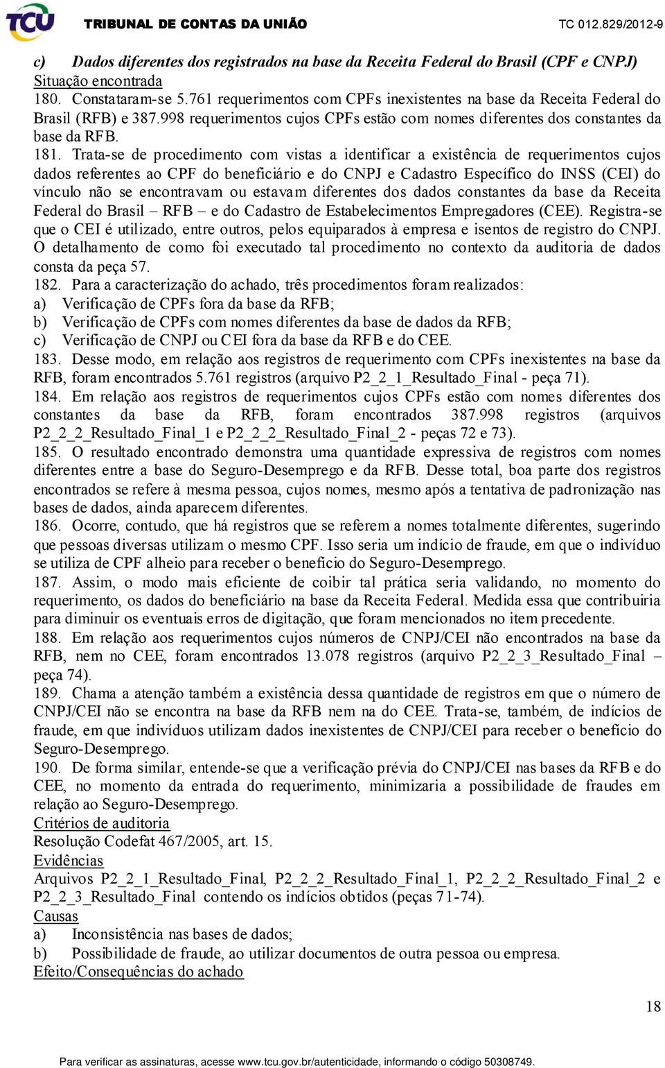 Trata-se de procedimento com vistas a identificar a existência de requerimentos cujos dados referentes ao CPF do beneficiário e do CNPJ e Cadastro Específico do INSS (CEI) do vínculo não se