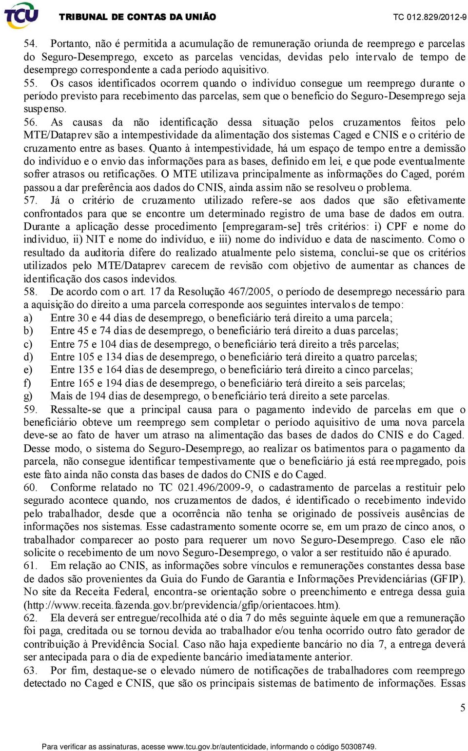 Os casos identificados ocorrem quando o indivíduo consegue um reemprego durante o período previsto para recebimento das parcelas, sem que o benefício do Seguro-Desemprego seja suspenso. 56.