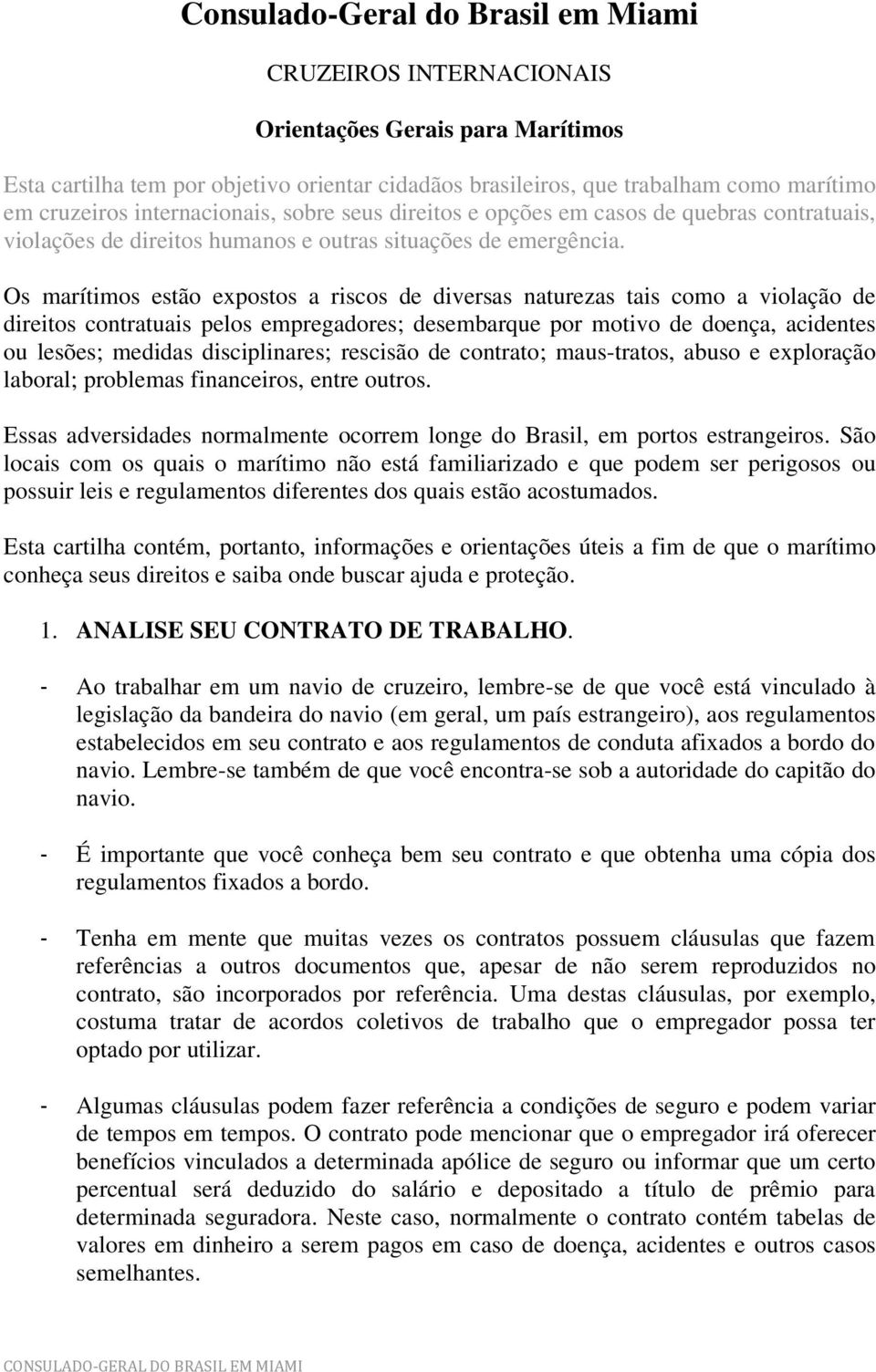 Os marítimos estão expostos a riscos de diversas naturezas tais como a violação de direitos contratuais pelos empregadores; desembarque por motivo de doença, acidentes ou lesões; medidas