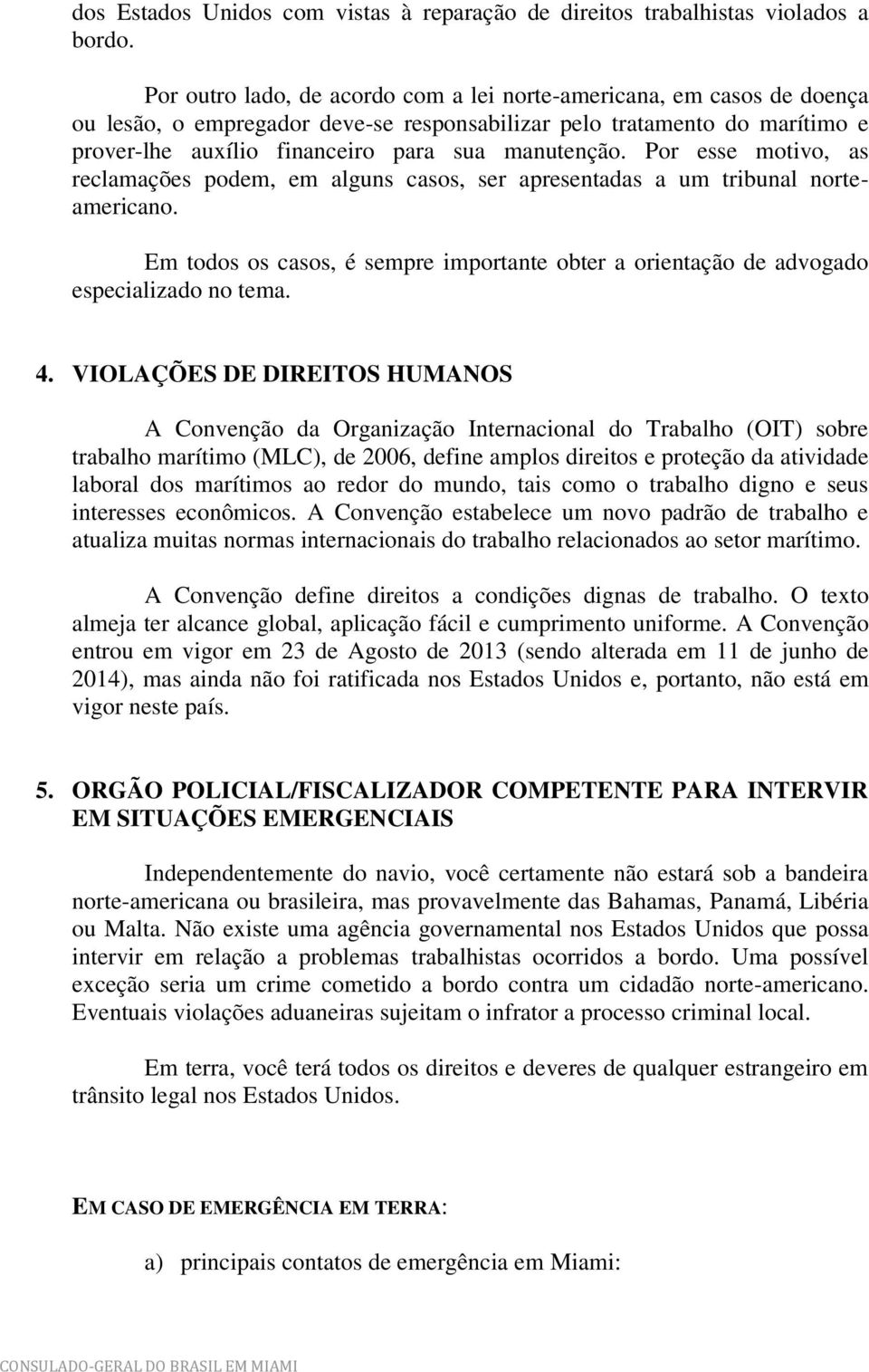 Por esse motivo, as reclamações podem, em alguns casos, ser apresentadas a um tribunal norteamericano. Em todos os casos, é sempre importante obter a orientação de advogado especializado no tema. 4.