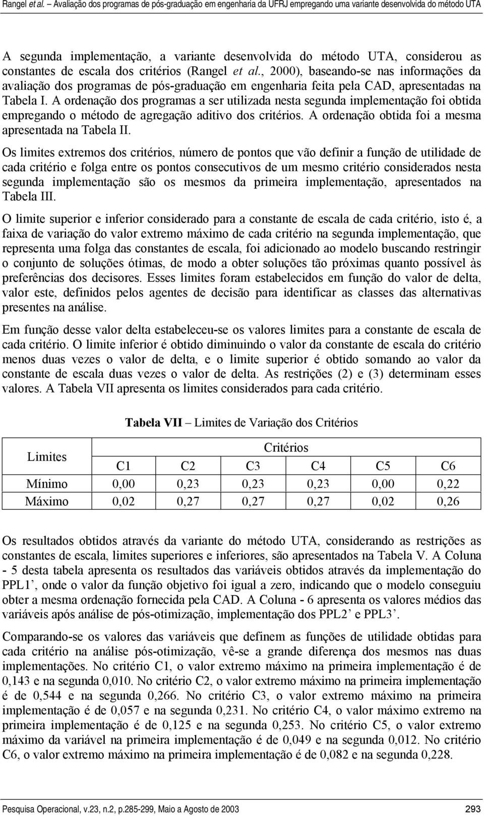 A ordeação dos programas a ser utlzada esta seguda mplemetação fo obtda empregado o método de agregação adtvo dos crtéros. A ordeação obtda fo a mesma apresetada a Tabela II.