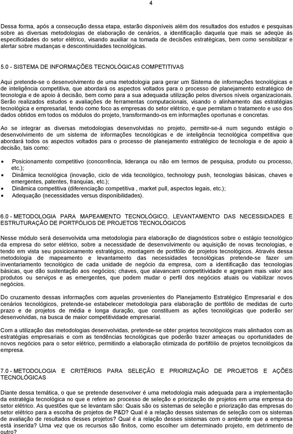 0 - SISTEMA DE INFORMAÇÕES TECNOLÓGICAS COMPETITIVAS Aqui pretende-se o desenvolvimento de uma metodologia para gerar um Sistema de informações tecnológicas e de inteligência competitiva, que