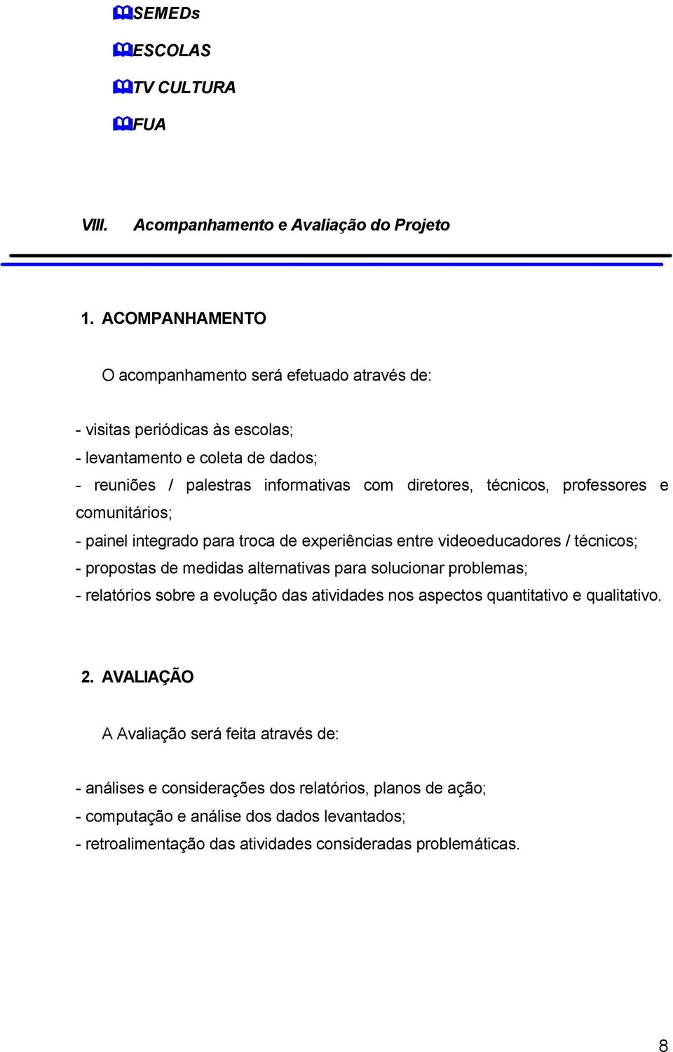 técnicos, professores e comunitários; - painel integrado para troca de experiências entre videoeducadores / técnicos; - propostas de medidas alternativas para solucionar problemas; -