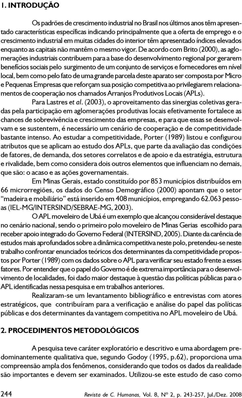 De acordo com Brito (2000), as aglomerações industriais contribuem para a base do desenvolvimento regional por gerarem benefícios sociais pelo surgimento de um conjunto de serviços e fornecedores em