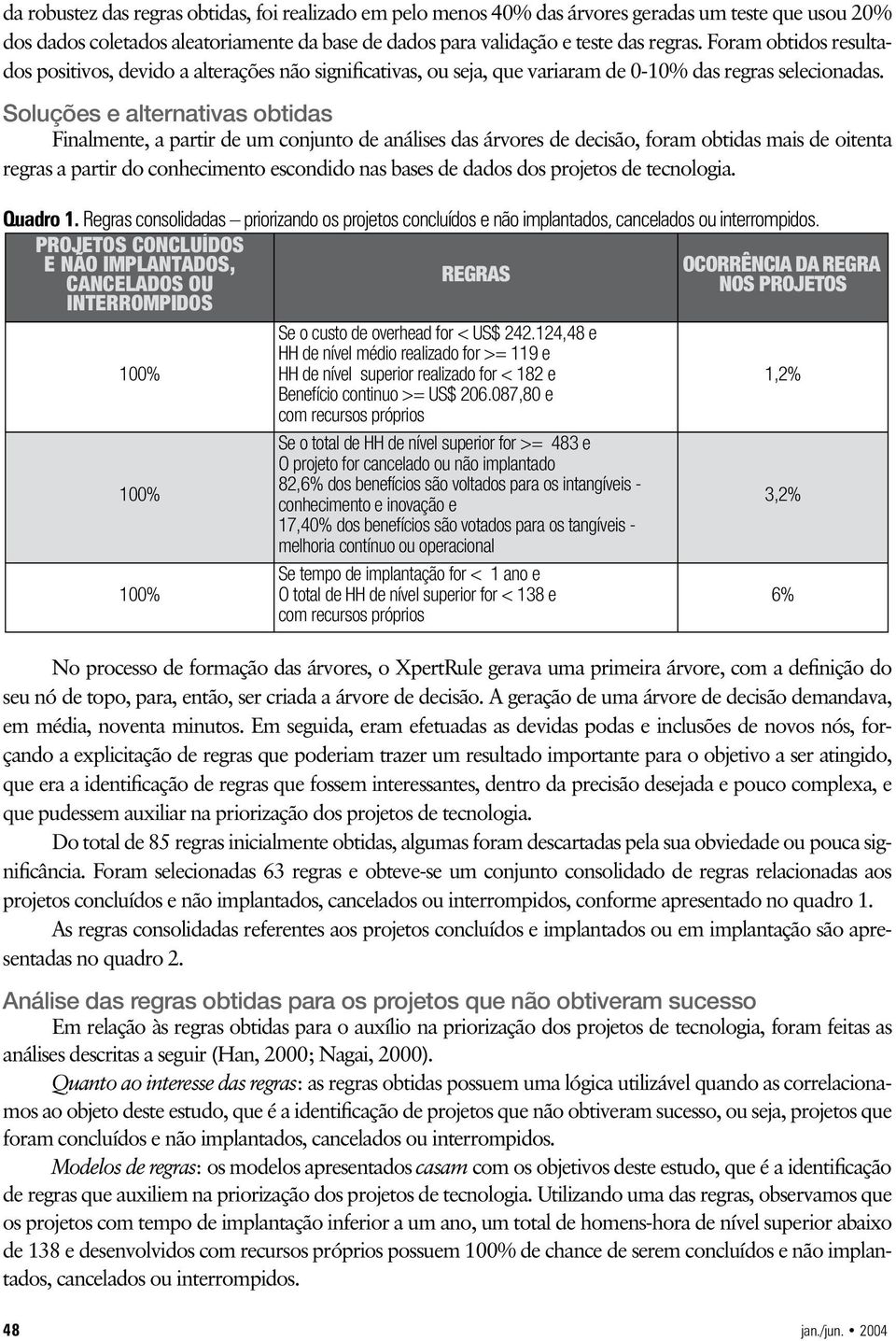 Soluções e alternativas obtidas Finalmente, a partir de um conjunto de análises das árvores de decisão, foram obtidas mais de oitenta regras a partir do conhecimento escondido nas bases de dados dos