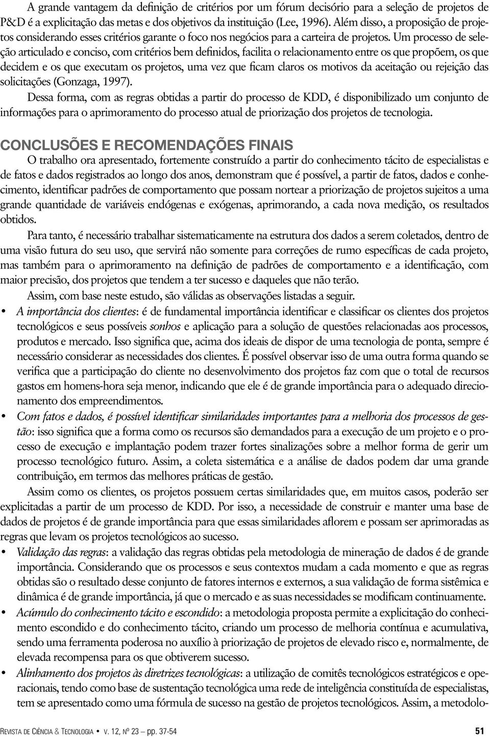 Um processo de seleção articulado e conciso, com critérios bem definidos, facilita o relacionamento entre os que propõem, os que decidem e os que executam os projetos, uma vez que ficam claros os