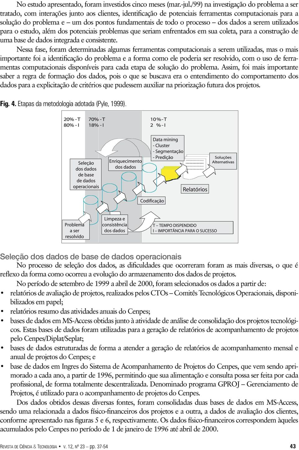 todo o processo dos dados a serem utilizados para o estudo, além dos potenciais problemas que seriam enfrentados em sua coleta, para a construção de uma base de dados integrada e consistente.