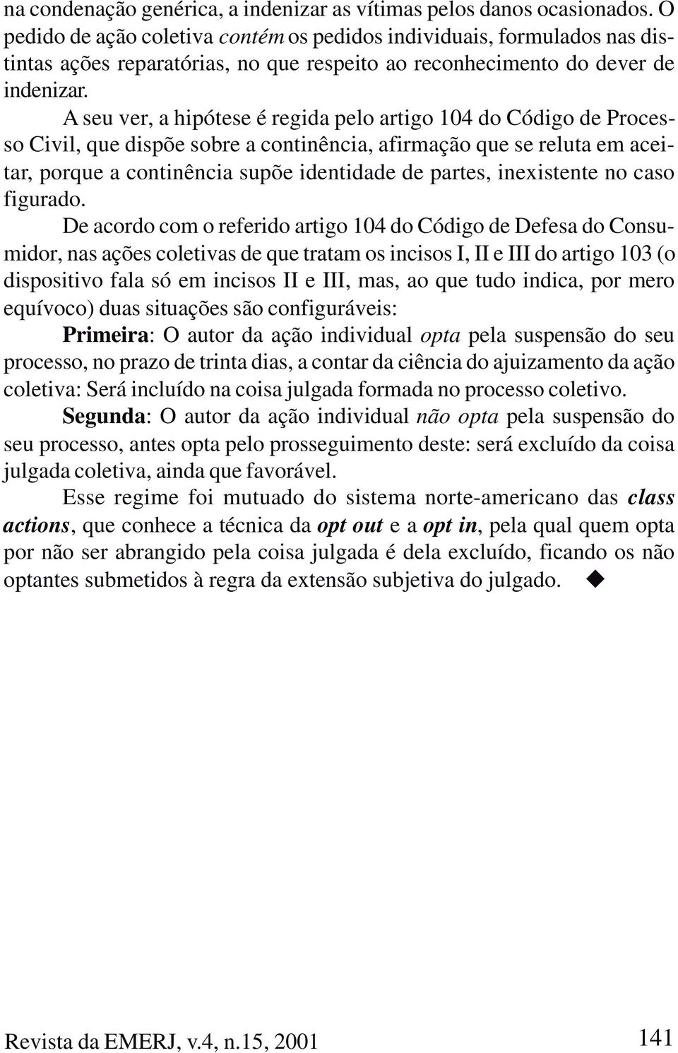 A seu ver, a hipótese é regida pelo artigo 104 do Código de Processo Civil, que dispõe sobre a continência, afirmação que se reluta em aceitar, porque a continência supõe identidade de partes,