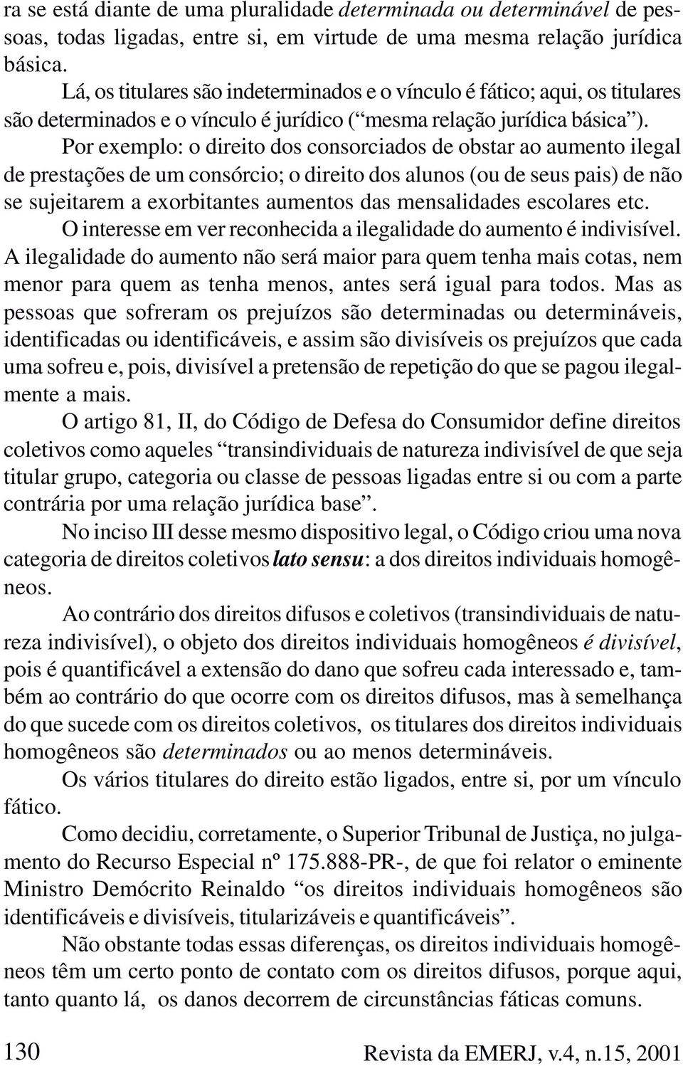 Por exemplo: o direito dos consorciados de obstar ao aumento ilegal de prestações de um consórcio; o direito dos alunos (ou de seus pais) de não se sujeitarem a exorbitantes aumentos das mensalidades