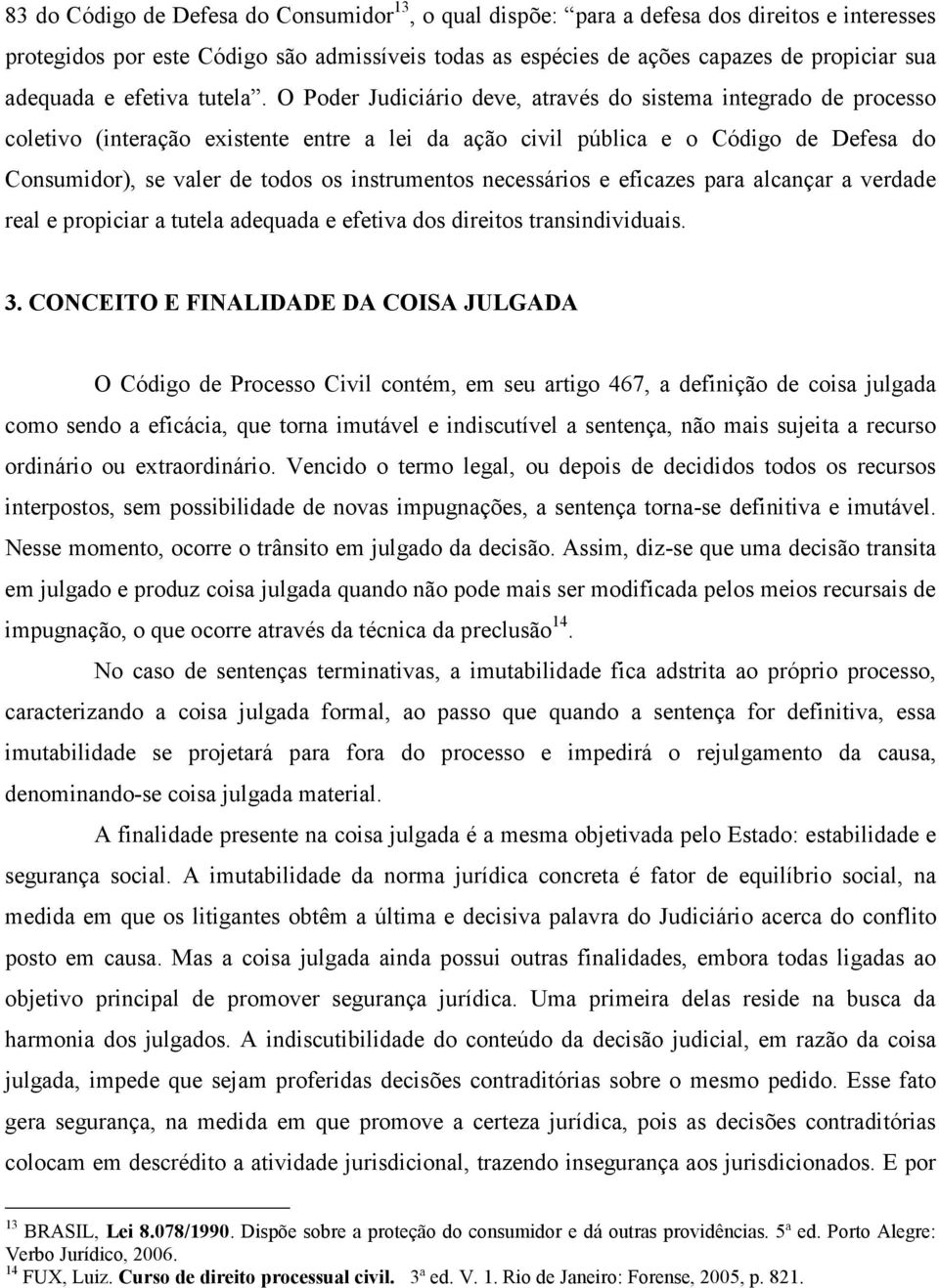 O Poder Judiciário deve, através do sistema integrado de processo coletivo (interação existente entre a lei da ação civil pública e o Código de Defesa do Consumidor), se valer de todos os