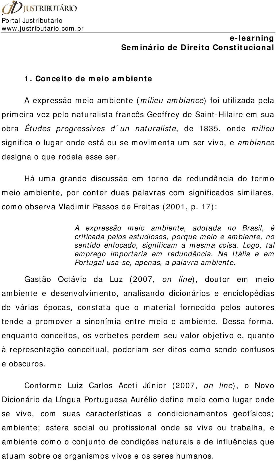 Há uma grande discussão em torno da redundância do termo meio ambiente, por conter duas palavras com significados similares, como observa Vladimir Passos de Freitas (2001, p.