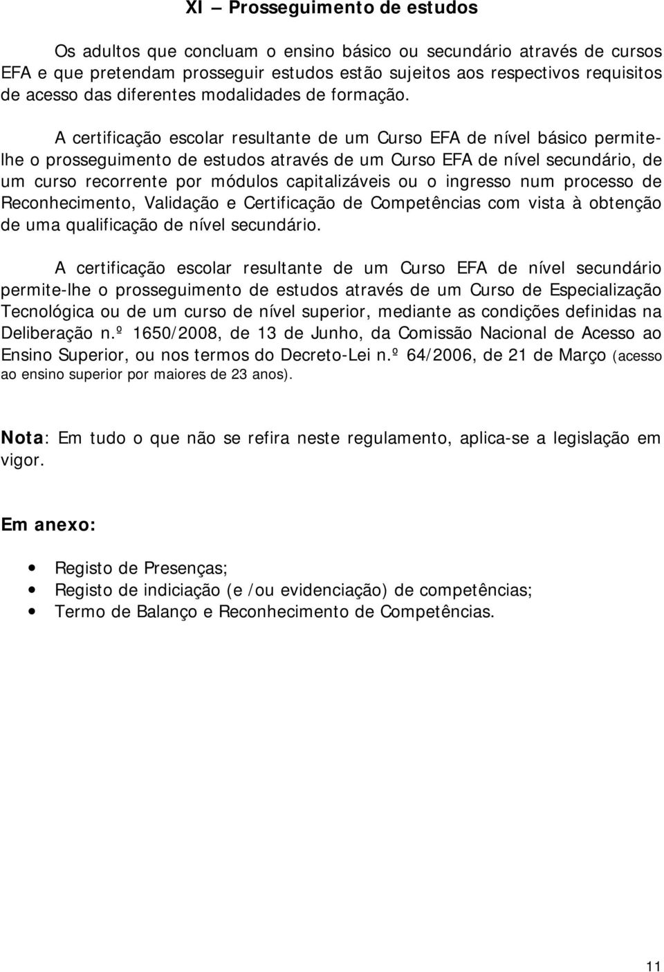 A certificação escolar resultante de um Curso EFA de nível básico permitelhe o prosseguimento de estudos através de um Curso EFA de nível secundário, de um curso recorrente por módulos capitalizáveis