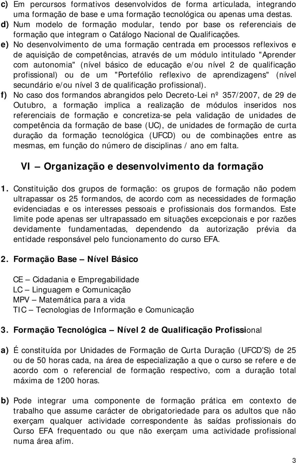 e) No desenvolvimento de uma formação centrada em processos reflexivos e de aquisição de competências, através de um módulo intitulado "Aprender com autonomia" (nível básico de educação e/ou nível 2