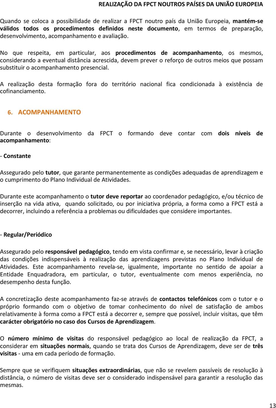 No que respeita, em particular, aos procedimentos de acompanhamento, os mesmos, considerando a eventual distância acrescida, devem prever o reforço de outros meios que possam substituir o