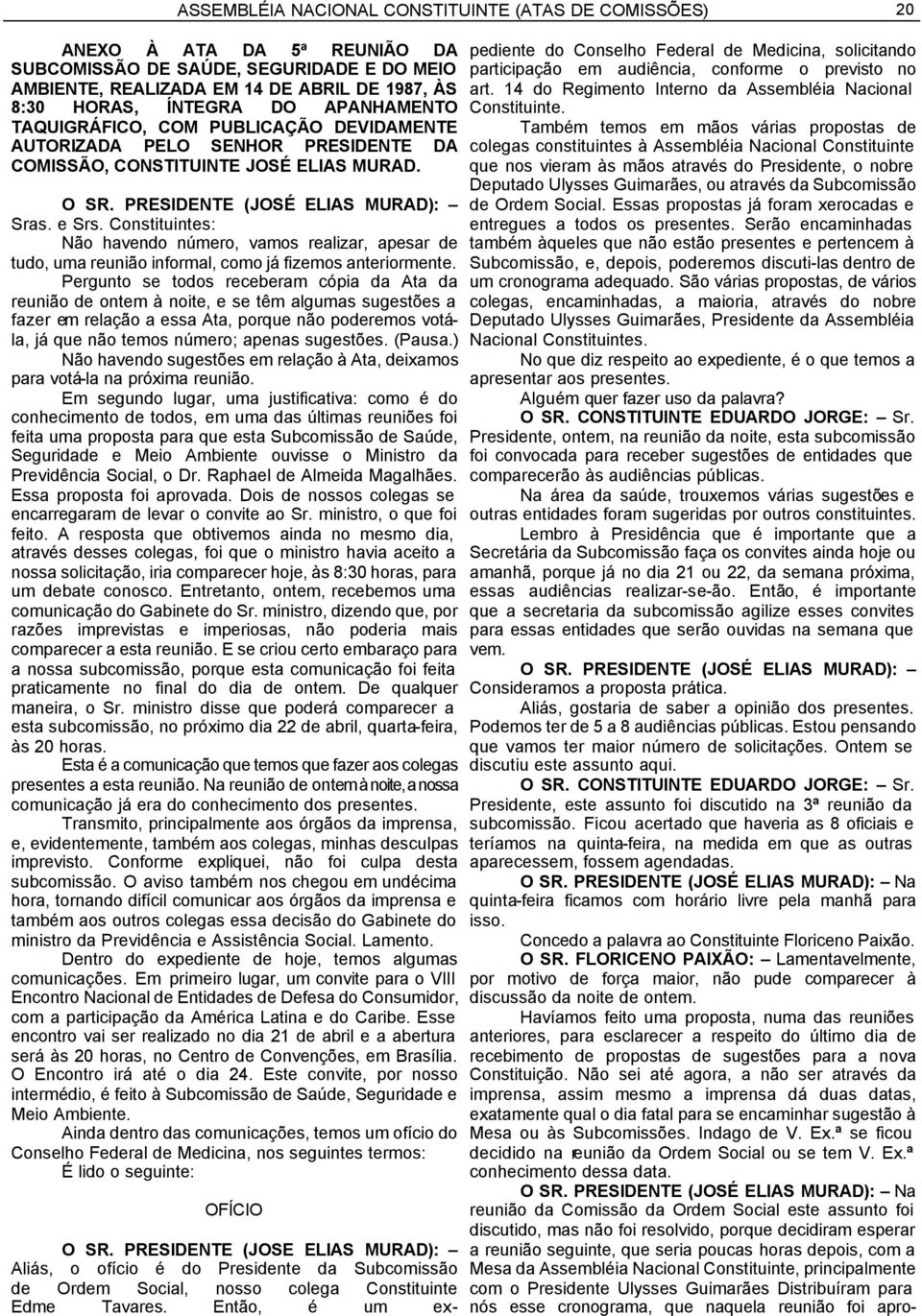 Constituintes: Não havendo número, vamos realizar, apesar de tudo, uma reunião informal, como já fizemos anteriormente.