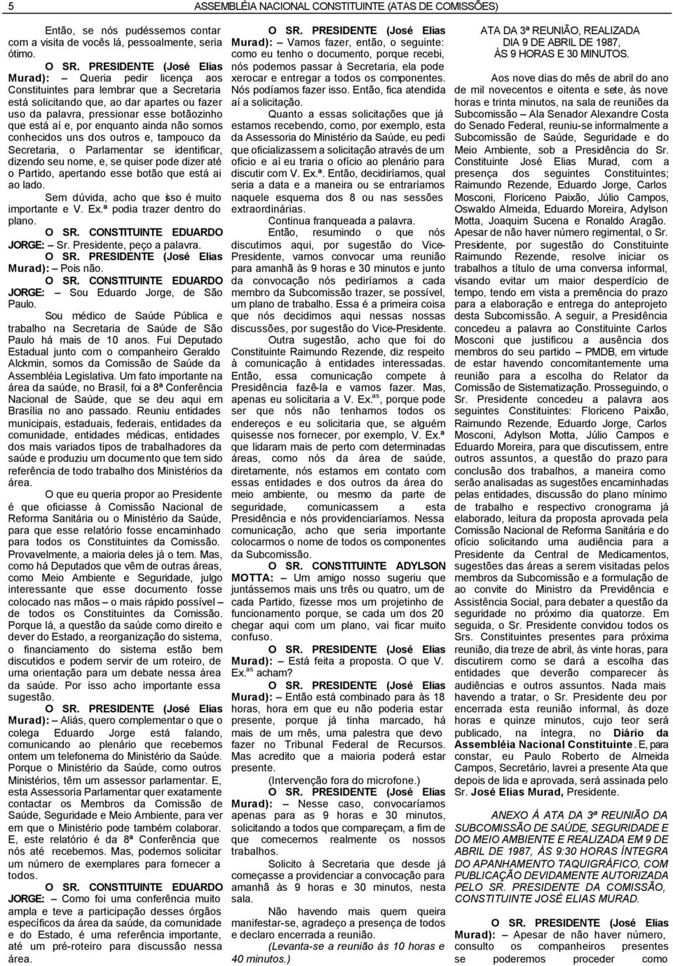 não somos conhecidos uns dos outros e, tampouco da Secretaria, o Parlamentar se identificar, dizendo seu nome, e, se quiser pode dizer até o Partido, apertando esse botão que está ai ao lado.